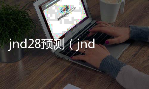 jnd28预测(jnd28预测加拿大开奖官网) jnd28预测(jnd28预测加拿大开奖官网)